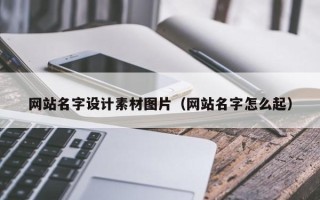 防城港网站名字设计素材图片（网站名字怎么起）